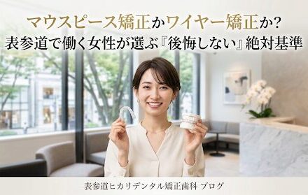 マウスピース矯正かワイヤー矯正か？表参道で働く女性が選ぶ「後悔しない」絶対基準